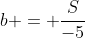 b = frac{S}{-5}