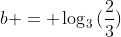 b = log_3{(frac{2}{3})}