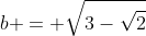 b = sqrt{3-sqrt2}
