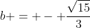 b = - frac{sqrt{15}}{3}
