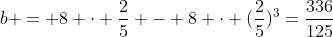 b = 8 cdot frac{2}{5} - 8 cdot (frac{2}{5})^3=frac{336}{125}