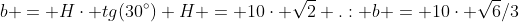 b = Hcdot tg(30^{circ})\ H = 10cdot sqrt{2}\ .: b = 10cdot sqrt{6}/3\