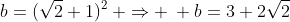 b=(sqrt{2}+1)^2: Rightarrow : b=3+2sqrt{2}