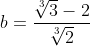 b=\frac{\sqrt[3]{3}-2}{\sqrt[3]{2}}