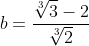 b=\frac{\sqrt[3]{3}-2}{\sqrt[3]{2}}