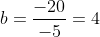 b=frac{-20}{-5}=4