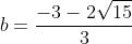 b=frac{-3-2sqrt{15}}{3}