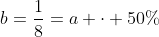 b=frac{1}{8}=a cdot 50\%