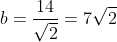 b=frac{14}{sqrt{2}}=7sqrt{2}