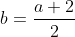 b=frac{a+2}{2}