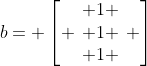 b= left[ egin{array}{c} 1 \ 1 \ 1 end{array} ight]