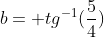 b= tg^{-1}(frac{5}{4})