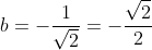 b=-frac{1}{sqrt2}=-frac{sqrt2}{2}