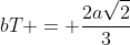 bT = frac{2asqrt{2}}{3}