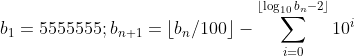 b_1 = 5555555; b_{n+1} = \lfloor b_n / 100 \rfloor - \sum_{i = 0}^{\lfloor \log_{10} b_n - 2 \rfloor} 10^i
