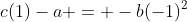 Leftrightarrow -b(1)^2+c(1)-a = -b(-1)^2+c(-1)-a Leftrightarrow
