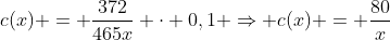 c(x) = frac{372}{465x} cdot 0,1 Rightarrow c(x) = frac{80}{x}