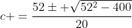 c =frac{52pm sqrt{52^2-400}}{20}