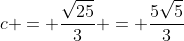 c = frac{sqrt{25}}{3} = frac{5sqrt{5}}{3}