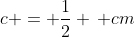 c = frac{1}{2} , cm