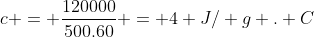 c = frac{120000}{500.60} = 4 J/ g . C