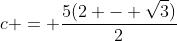 c = frac{5(2 - sqrt{3})}{2}