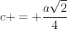 c = frac{asqrt{2}}{4}
