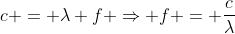 c = lambda f Rightarrow f = frac{c}{lambda}