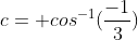 c= cos^{-1}(frac{-1}{3})