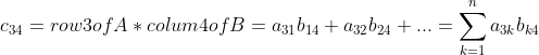 c_{34}=row3ofA*colum4of B=a_{31}b_{14}+a_{32}b_{24}+...=\sum_{k=1}^{n}a_{3k}b_{k4}