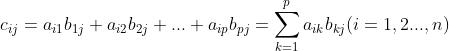c_{ij}=a_{i1}b_{1j}+a_{i2}b_{2j}+...+a_{ip}b_{pj}=\sum_{k=1}^{p}a_{ik}b_{kj}(i=1,2...,n)
