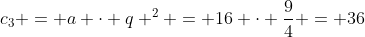 c_3 = a cdot q ^2 = 16 cdot frac{9}{4} = 36