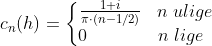 c_n(h)=\left\{\begin{matrix} \frac{ 1+i}{\pi \cdot (n-1/2 ) }\;\;\;n \;ulige \\ 0\;\;\;\;\;\;\;\;\;\;\;\;\;\;n \;lige \;\; \end{matrix} \right.