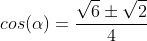 cos(alpha)=frac{sqrt{6}pmsqrt{2}}{4}
