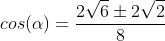 cos(alpha)=frac{2sqrt{6}pm2sqrt{2}}{8}