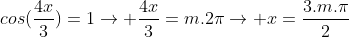 cos(frac{4x}{3})=1
ightarrow frac{4x}{3}=m.2pi
ightarrow x=frac{3.m.pi}{2}