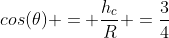 cos(	heta) = frac{h_c}{R} =frac{3}{4}