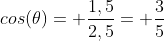 cos(	heta)= frac{1,5}{2,5}= frac{3}{5}