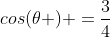 cos(	heta ) =frac{3}{4}