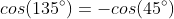 cos(135^{circ})=-cos(45^{circ})