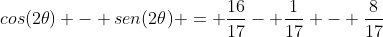 cos(2	heta) - sen(2	heta) = frac{16}{17}- frac{1}{17} - frac{8}{17}