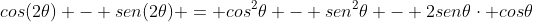 cos(2	heta) - sen(2	heta) = cos^2	heta - sen^2	heta - 2sen	hetacdot cos	heta