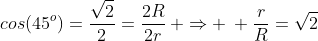 cos(45^o)=frac{sqrt{2}}{2}=frac{2R}{2r}: Rightarrow : frac{r}{R}=sqrt2