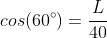 cos(60^circ)=frac{L}{40}