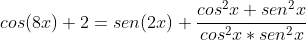 cos(8x)+2=sen(2x)+frac{cos^2x+sen^2x}{cos^2x*sen^2x}