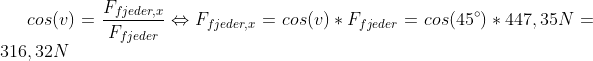 cos(v)=\frac{F_{fjeder,x}}{F_{fjeder}} \Leftrightarrow F_{fjeder,x}=cos(v)*F_{fjeder}=cos(45^{\circ})*447,35N=316,32N