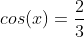 cos(x)=frac{2}{3}