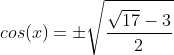 cos(x)=pmsqrt{frac{sqrt{17}-3}{2}}