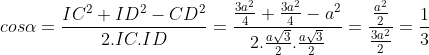 cos\alpha = \frac{IC^{2} + ID^{2} - CD^{2}}{2.IC.ID} = \frac{\frac{3a^{2}}{4} + \frac{3a^{2}}{4} - a^{2}}{2. \frac{a\sqrt{3}}{2}.\frac{a\sqrt{3}}{2}} = \frac{\frac{a^{2}}{2}}{\frac{3a^{2}}{2}} = \frac{1}{3}