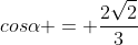 cosalpha = frac{2sqrt{2}}{3}